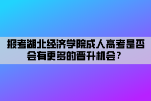 報(bào)考湖北經(jīng)濟(jì)學(xué)院成人高考是否會(huì)有更多的晉升機(jī)會(huì)？