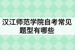 漢江師范學(xué)院自考常見題型有哪些？