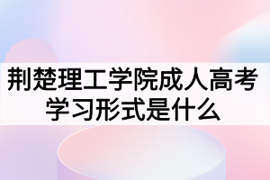 荊楚理工學院成人高考學習形式是什么？