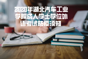 2020年湖北汽車工業(yè)學(xué)院成人學(xué)士學(xué)位外語考試防疫須知 