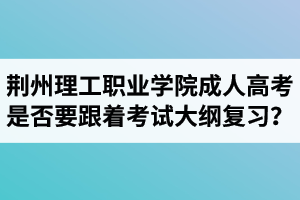 荊州理工職業(yè)學(xué)院成人高考是否要跟著考試大綱復(fù)習(xí)？  