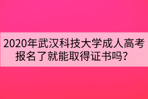 2020年武漢科技大學(xué)成人高考報(bào)名了就能取得證書嗎？