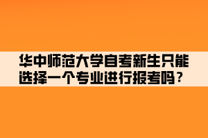 華中師范大學(xué)自考新生只能選擇一個(gè)專(zhuān)業(yè)進(jìn)行報(bào)考嗎？