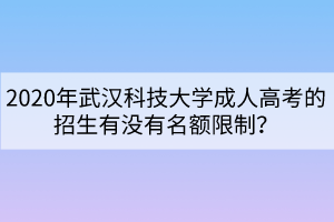 2020年武漢科技大學成人高考的招生有沒有名額限制？