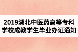 2019年湖北中醫(yī)藥高等專科學(xué)校成教學(xué)生畢業(yè)辦證通知