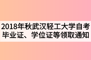 2018年秋季武漢輕工大學(xué)自考畢業(yè)證、學(xué)位證及學(xué)生檔案領(lǐng)取通知