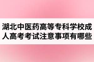 湖北中醫(yī)藥高等專科學(xué)校成人高考考試注意事項有哪些呢？