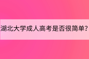 湖北大學(xué)成人高考是否很簡(jiǎn)單？