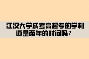 江漢大學(xué)成考高起專(zhuān)的學(xué)制還是兩年的時(shí)間嗎？