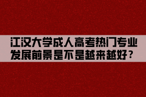 江漢大學(xué)成人高考熱門專業(yè)發(fā)展前景是不是越來越好？