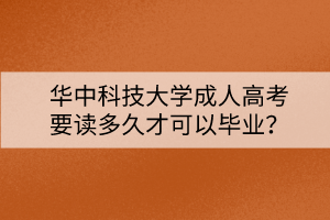 華中科技大學(xué)成人高考要讀多久才可以畢業(yè)？