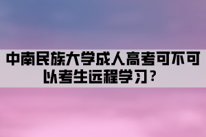 中南民族大學(xué)成人高考可不可以考生遠程學(xué)習？