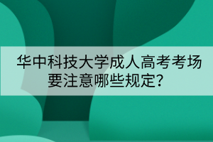 華中科技大學成人高考考場要注意哪些規(guī)定？