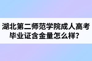 湖北第二師范學院成人高考畢業(yè)證含金量怎么樣？