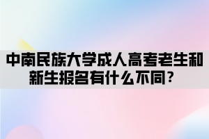 中南民族大學(xué)成人高考老生和新生報(bào)名有什么不同？