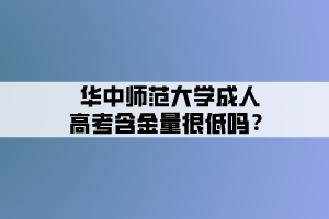 華中師范大學成人高考含金量很低嗎？