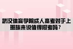 武漢體育學(xué)院成人高考對于上班族來說值得報考嗎？