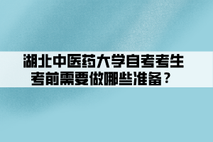 湖北中醫(yī)藥大學自考考生考前需要做哪些準備？