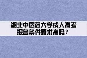 湖北中醫(yī)藥大學(xué)成人高考報(bào)名條件要求高嗎？