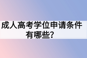 成人高考學(xué)位申請條件有哪些？