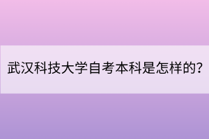 武漢科技大學(xué)自考本科是怎樣的？