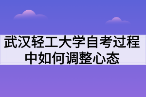 武漢輕工大學(xué)自考過程中如何調(diào)整心態(tài)