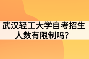 武漢輕工大學(xué)自考招生人數(shù)有限制嗎？