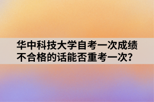 華中科技大學(xué)自考一次成績不合格的話能否重考一次？