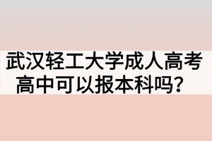 武漢輕工大學(xué)成人高考高中可以報本科嗎？