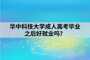 華中科技大學成人高考畢業(yè)之后好就業(yè)嗎？