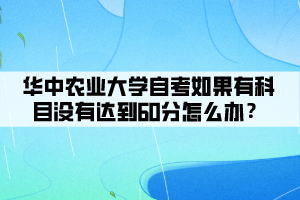 華中農(nóng)業(yè)大學(xué)自考如果有科目沒有達(dá)到60分怎么辦？