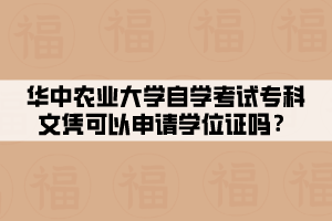 華中農(nóng)業(yè)大學(xué)自學(xué)考試?？莆膽{可以申請學(xué)位證嗎？