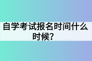 自學(xué)考試報(bào)名時(shí)間什么時(shí)候？