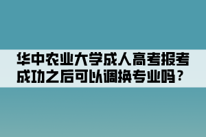 華中農(nóng)業(yè)大學成人高考報考成功之后可以調(diào)換專業(yè)嗎？