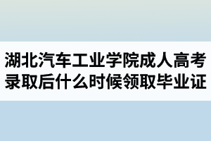 湖北汽車工業(yè)學(xué)院成人高考錄取后什么時(shí)候領(lǐng)取畢業(yè)證？