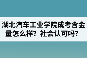 湖北汽車工業(yè)學(xué)院成人高考含金量怎么樣？社會認(rèn)可嗎？