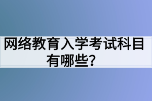 網(wǎng)絡(luò)教育入學(xué)考試科目有哪些？