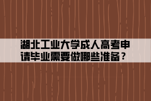 湖北工業(yè)大學(xué)成人高考申請畢業(yè)需要做哪些準(zhǔn)備？