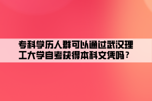 ?？茖W歷人群可以通過武漢理工大學自考獲得本科文憑嗎？