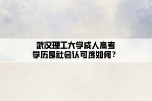 武漢理工大學成人高考學歷是社會認可度如何？