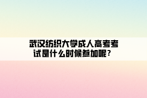 武漢紡織大學(xué)成人高考考試是什么時(shí)候參加呢？