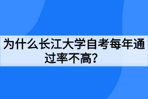 為什么長江大學自考每年通過率不高？