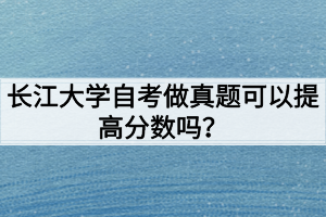 長(zhǎng)江大學(xué)自考做真題可以提高分?jǐn)?shù)嗎？