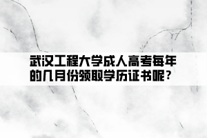 武漢工程大學(xué)成人高考每年的幾月份領(lǐng)取學(xué)歷證書呢？