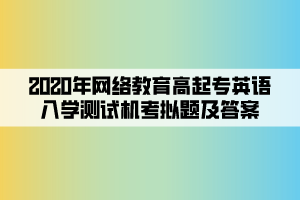 2020年網(wǎng)絡(luò)教育高起專英語入學(xué)測試機(jī)考模擬題及答案 (4)