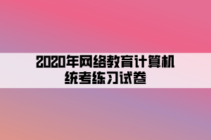 2020年網(wǎng)絡(luò)教育計算機統(tǒng)考練習(xí)試卷 (7)