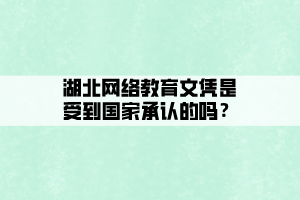 湖北網(wǎng)絡教育文憑是受到國家承認的嗎？