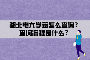 湖北電大學(xué)籍怎么查詢？查詢流程是什么？