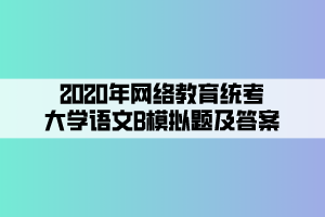 2020年網(wǎng)絡(luò)教育統(tǒng)考大學(xué)語(yǔ)文B模擬題及答案 (2)