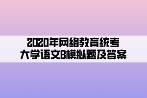 2020年網(wǎng)絡(luò)教育統(tǒng)考大學(xué)語文B模擬題及答案 (5)